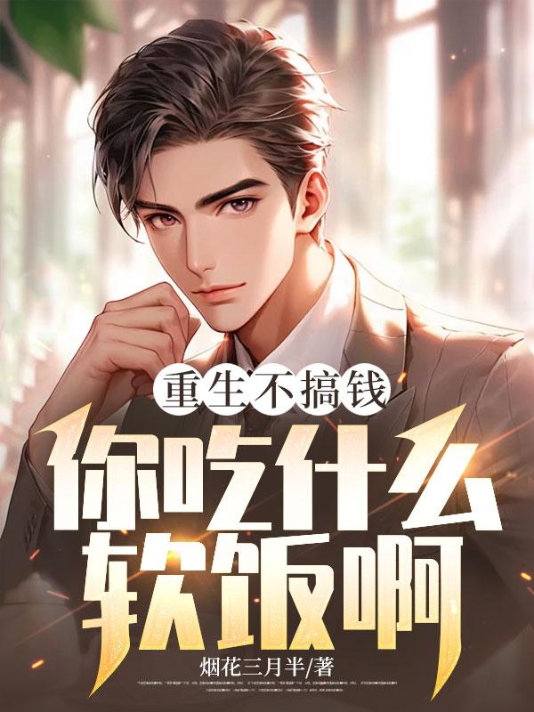 重生不搞钱,你吃什么软饭啊